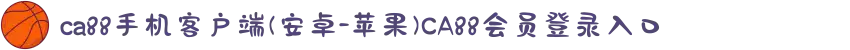 ca88手机客户端(安卓/苹果)CA88会员登录入口